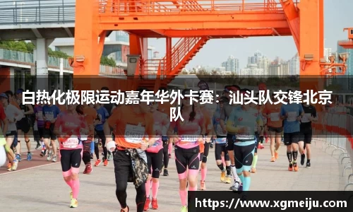 白热化极限运动嘉年华外卡赛：汕头队交锋北京队