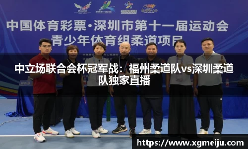 中立场联合会杯冠军战：福州柔道队vs深圳柔道队独家直播