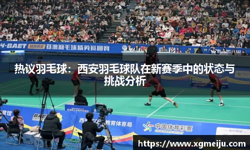 热议羽毛球：西安羽毛球队在新赛季中的状态与挑战分析