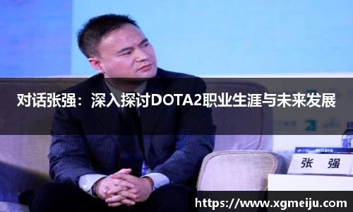 对话张强：深入探讨DOTA2职业生涯与未来发展